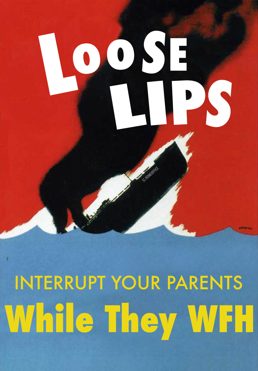 "Loose lips, interrupt their parents while they WFH"